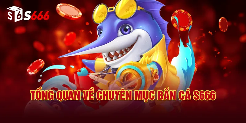Tổng Quan Về Chuyên Mục Bắn Cá S666